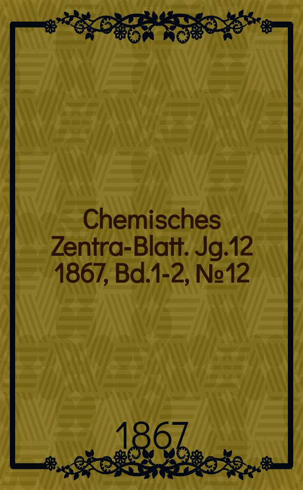 Chemisches Zentral- Blatt. Jg.12 1867, Bd.1-2, №12