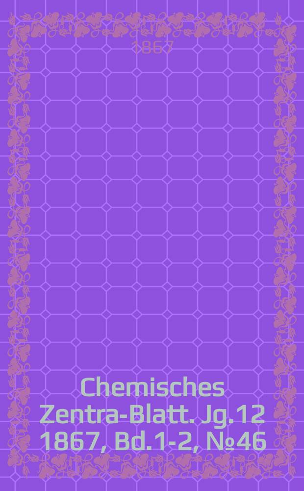 Chemisches Zentral- Blatt. Jg.12 1867, Bd.1-2, №46