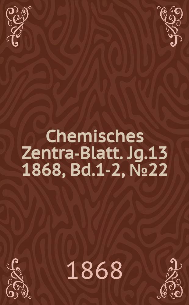 Chemisches Zentral- Blatt. Jg.13 1868, Bd.1-2, №22