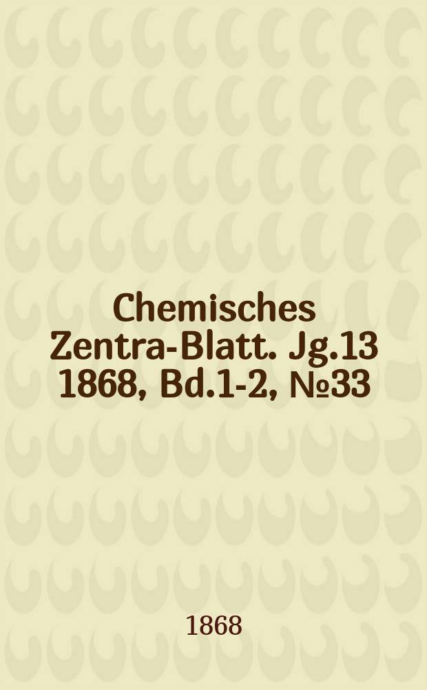 Chemisches Zentral- Blatt. Jg.13 1868, Bd.1-2, №33
