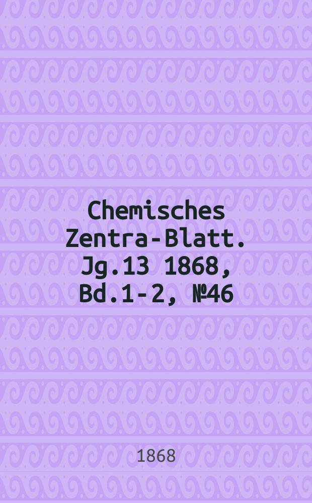 Chemisches Zentral- Blatt. Jg.13 1868, Bd.1-2, №46