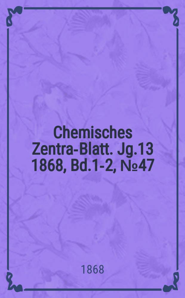 Chemisches Zentral- Blatt. Jg.13 1868, Bd.1-2, №47