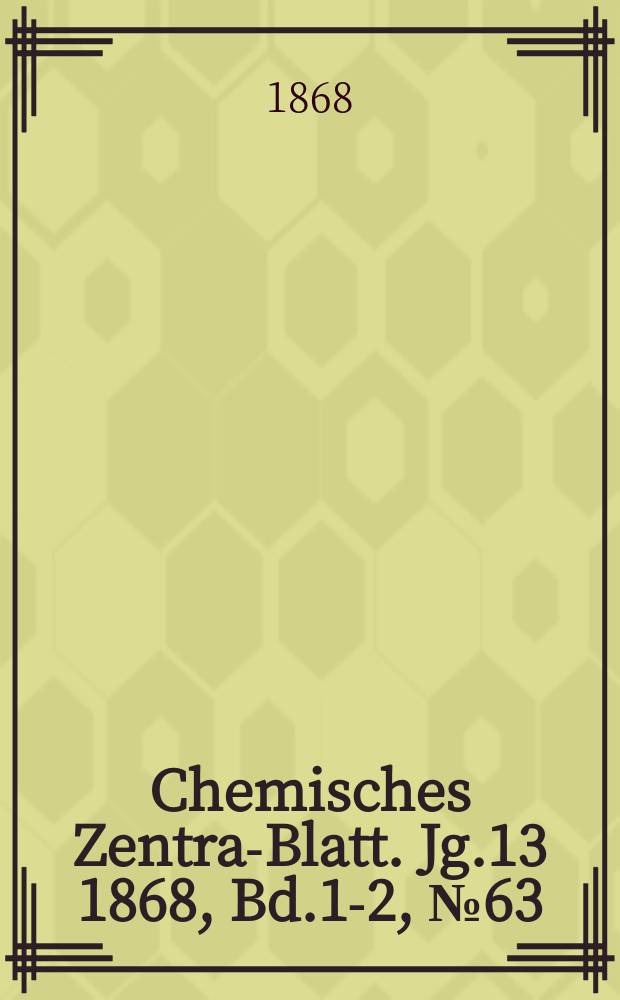 Chemisches Zentral- Blatt. Jg.13 1868, Bd.1-2, №63