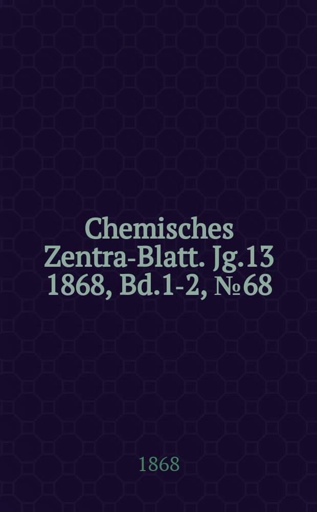 Chemisches Zentral- Blatt. Jg.13 1868, Bd.1-2, №68