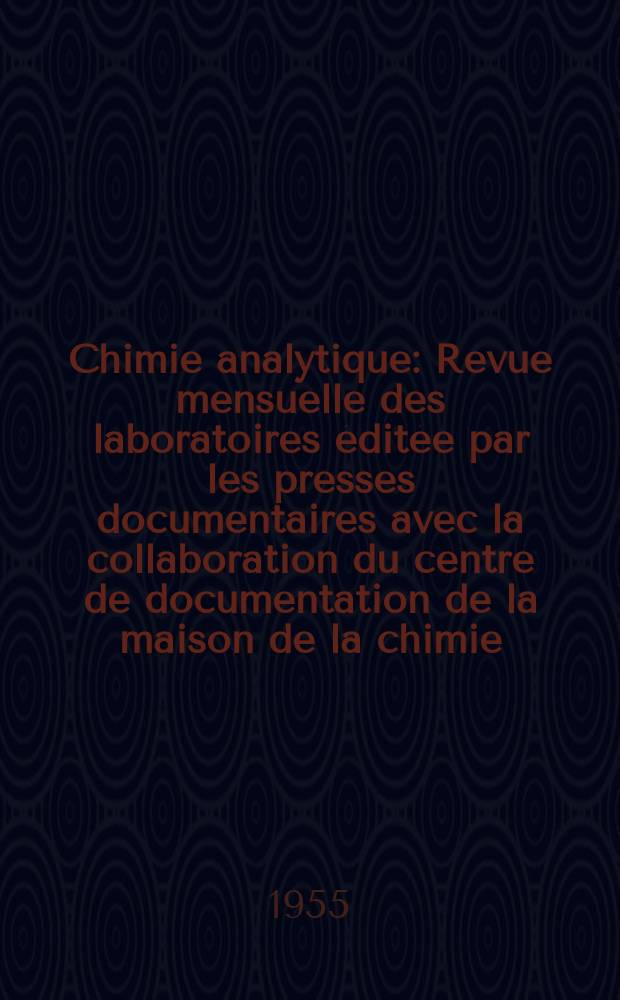 Chimie analytique : Revue mensuelle des laboratoires &eacute;dit&eacute;e par les presses documentaires avec la collaboration du centre de documentation de la maison de la chimie. Vol.37, №7