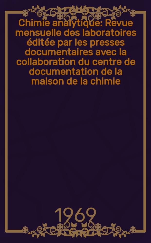 Chimie analytique : Revue mensuelle des laboratoires &eacute;dit&eacute;e par les presses documentaires avec la collaboration du centre de documentation de la maison de la chimie. Vol.51, №5