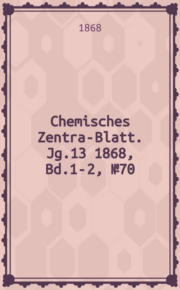 Chemisches Zentral- Blatt. Jg.13 1868, Bd.1-2, №70