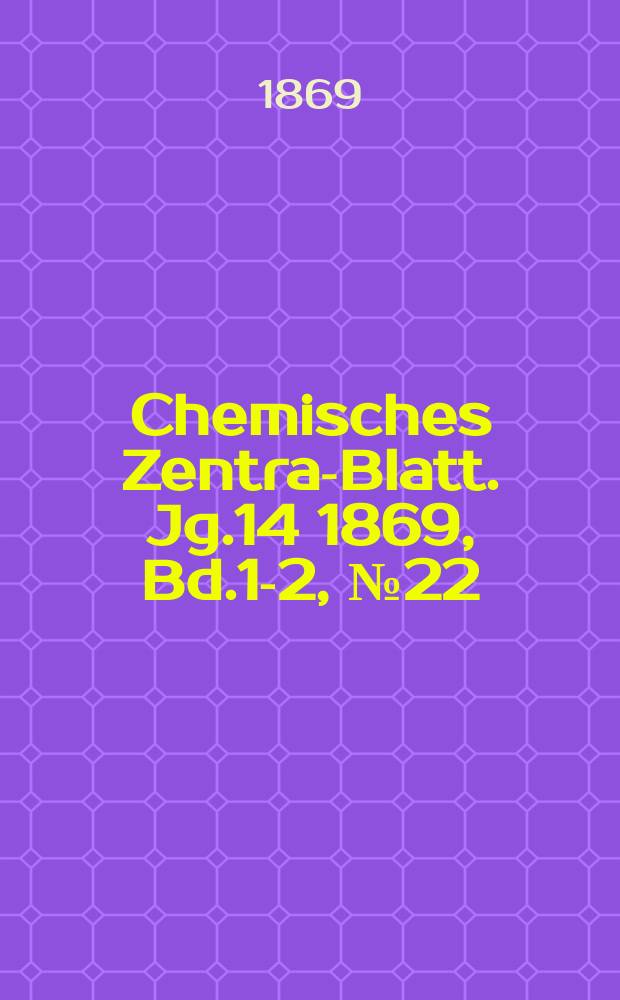 Chemisches Zentral- Blatt. Jg.14 1869, Bd.1-2, №22