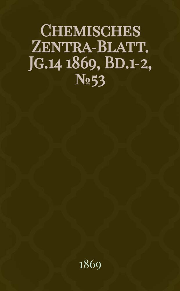 Chemisches Zentral- Blatt. Jg.14 1869, Bd.1-2, №53
