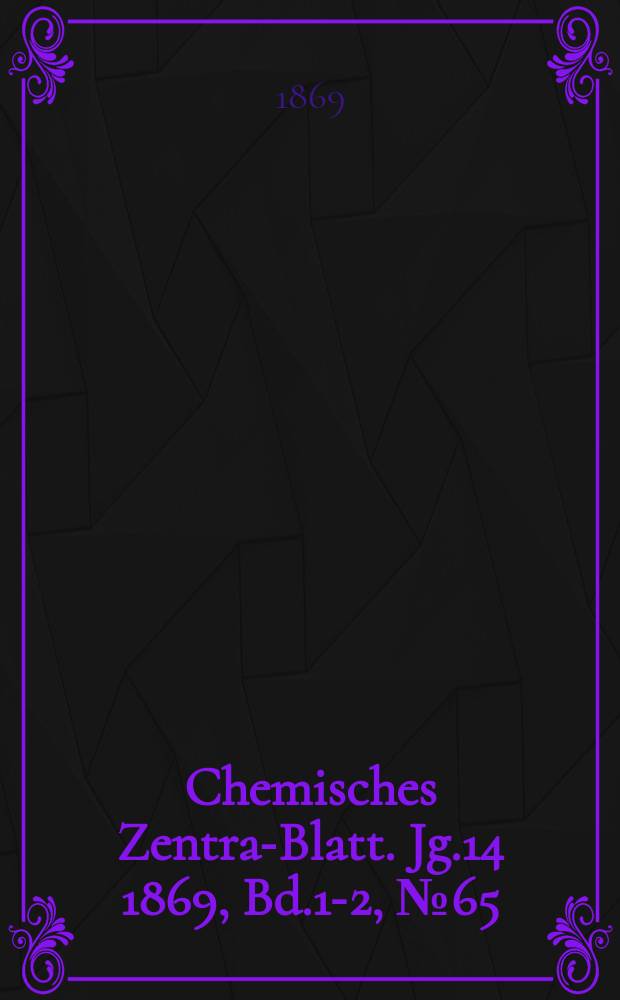 Chemisches Zentral- Blatt. Jg.14 1869, Bd.1-2, №65