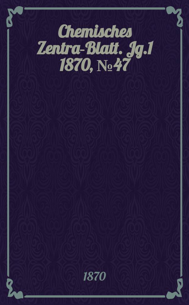 Chemisches Zentral- Blatt. Jg.1 1870, №47
