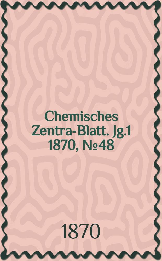 Chemisches Zentral- Blatt. Jg.1 1870, №48