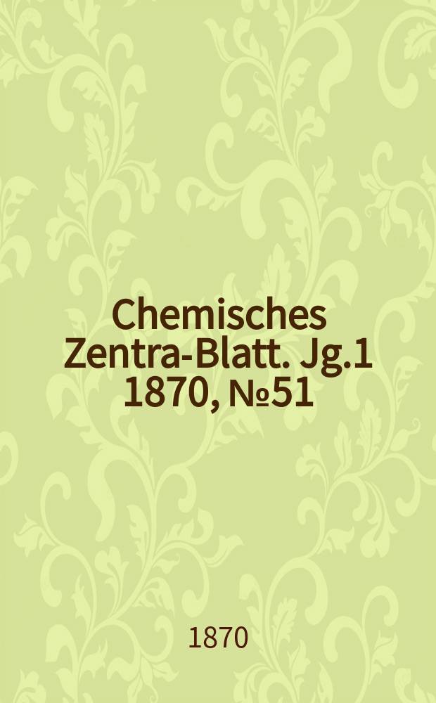 Chemisches Zentral- Blatt. Jg.1 1870, №51