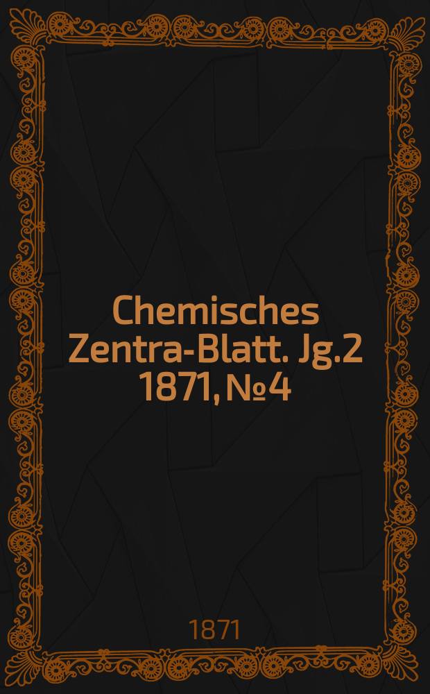 Chemisches Zentral- Blatt. Jg.2 1871, №4