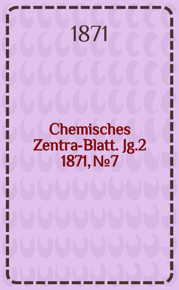 Chemisches Zentral- Blatt. Jg.2 1871, №7