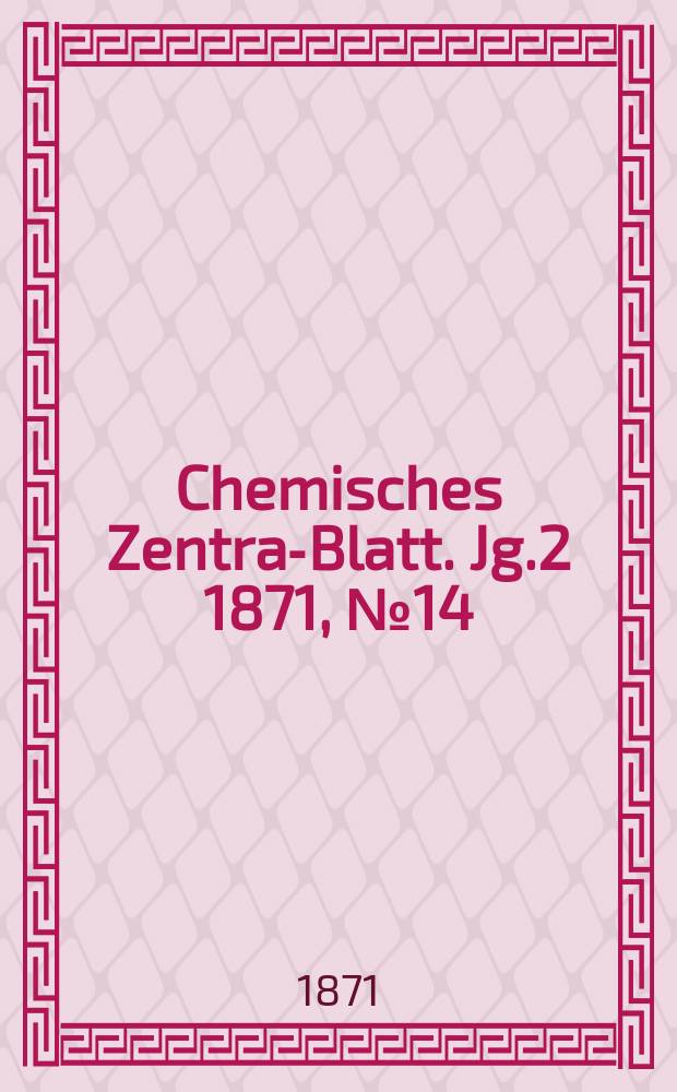 Chemisches Zentral- Blatt. Jg.2 1871, №14