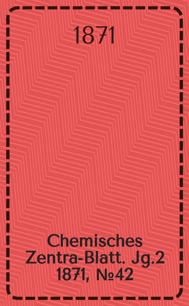 Chemisches Zentral- Blatt. Jg.2 1871, №42