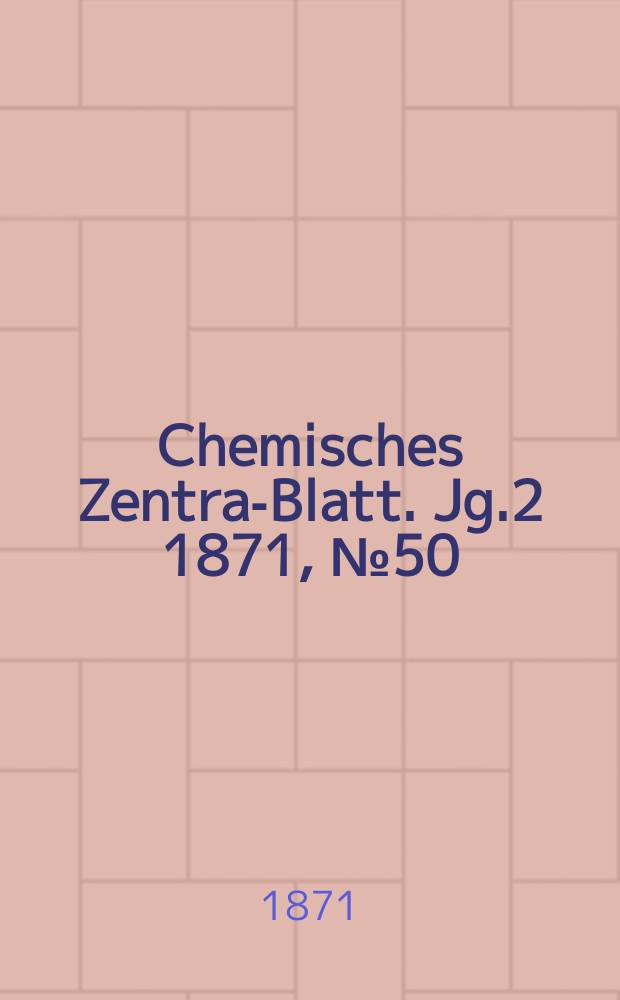 Chemisches Zentral- Blatt. Jg.2 1871, №50