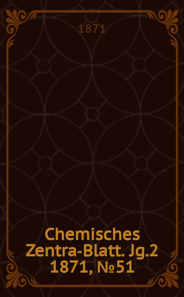 Chemisches Zentral- Blatt. Jg.2 1871, №51