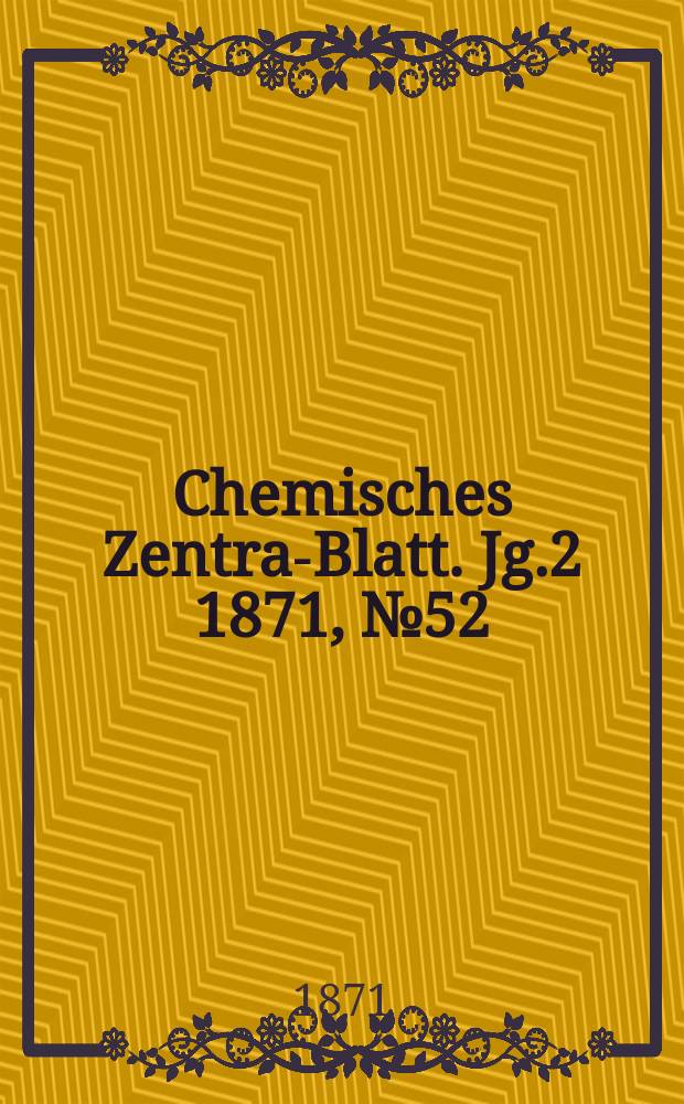 Chemisches Zentral- Blatt. Jg.2 1871, №52