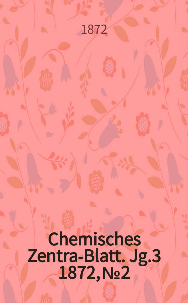 Chemisches Zentral- Blatt. Jg.3 1872, №2