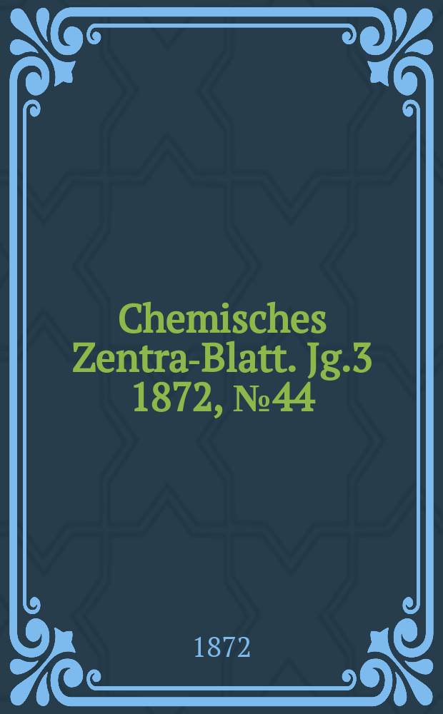 Chemisches Zentral- Blatt. Jg.3 1872, №44
