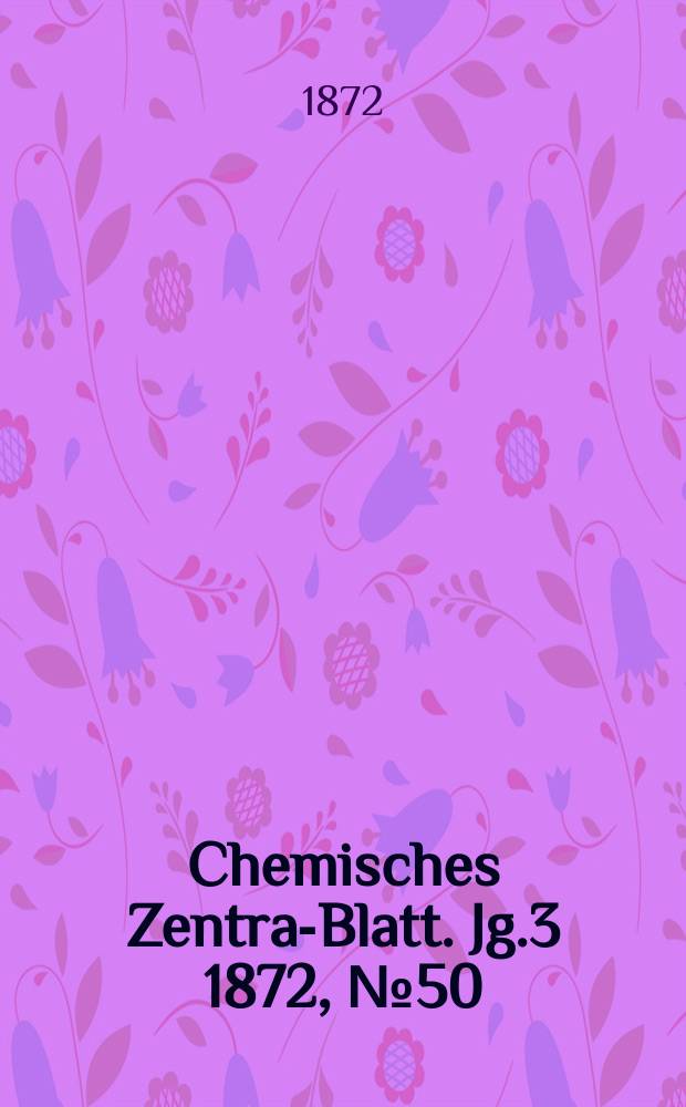 Chemisches Zentral- Blatt. Jg.3 1872, №50