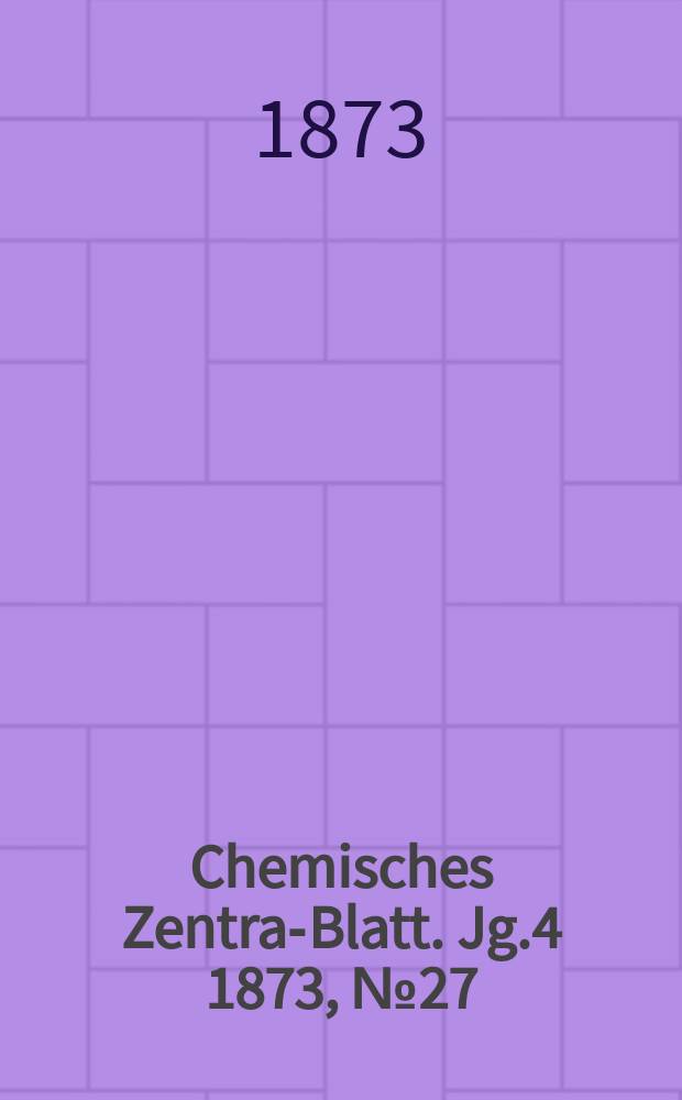Chemisches Zentral- Blatt. Jg.4 1873, №27