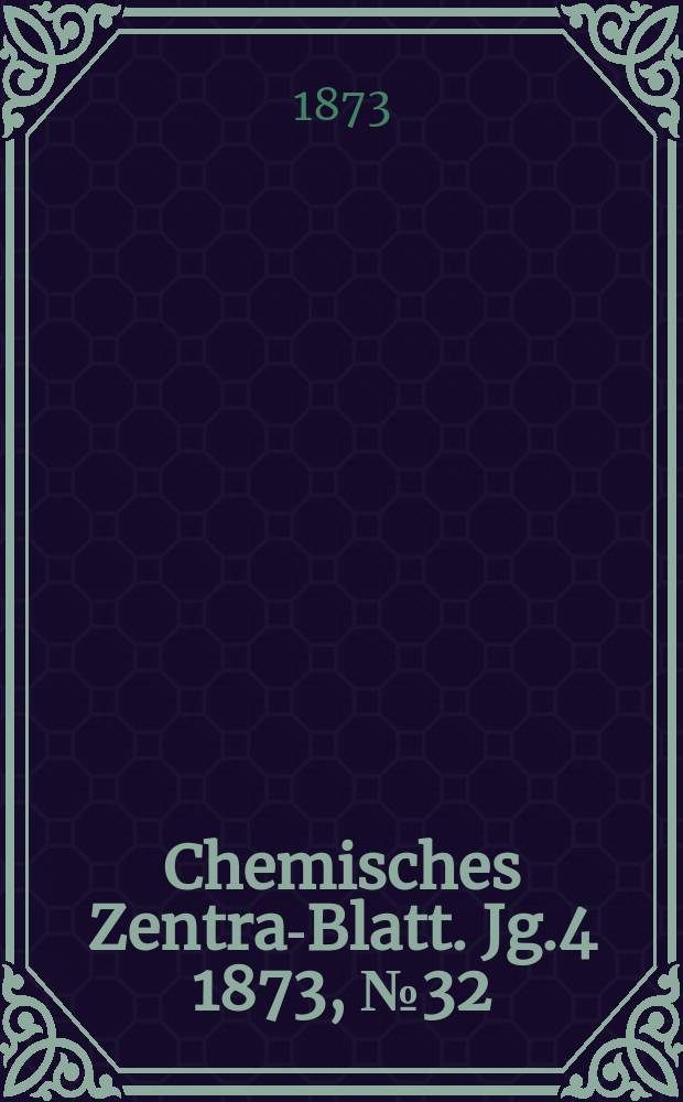 Chemisches Zentral- Blatt. Jg.4 1873, №32