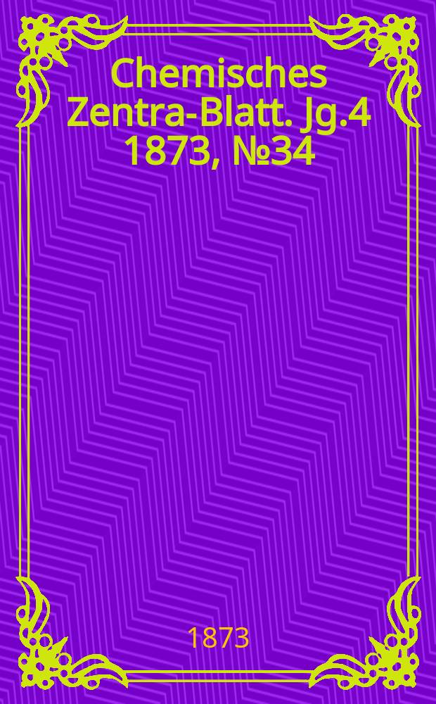 Chemisches Zentral- Blatt. Jg.4 1873, №34