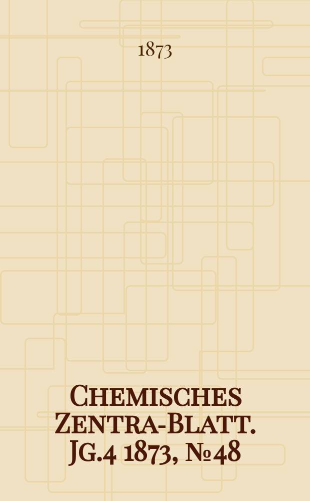 Chemisches Zentral- Blatt. Jg.4 1873, №48