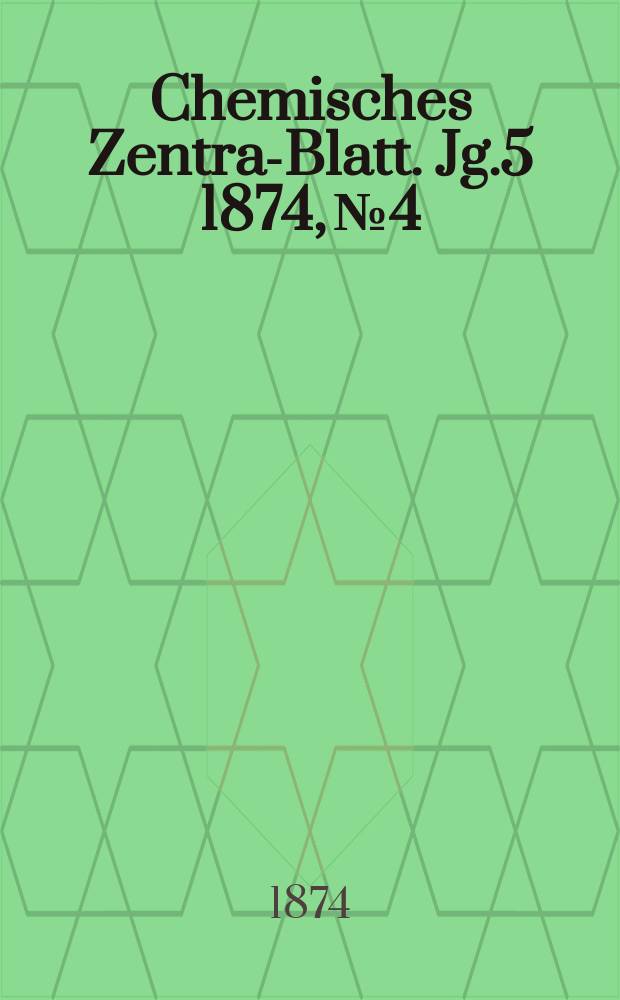 Chemisches Zentral- Blatt. Jg.5 1874, №4