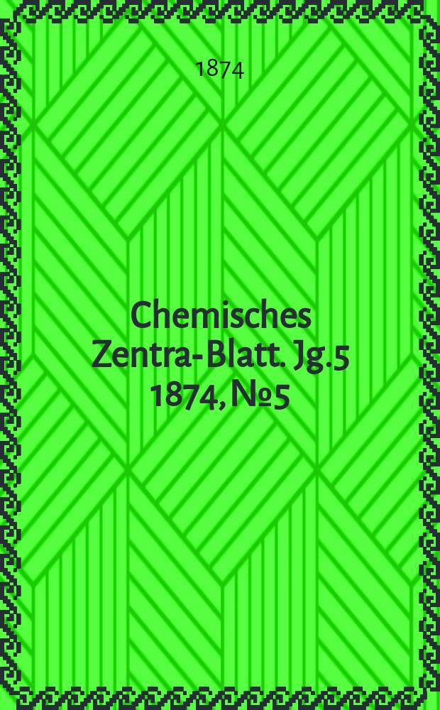 Chemisches Zentral- Blatt. Jg.5 1874, №5