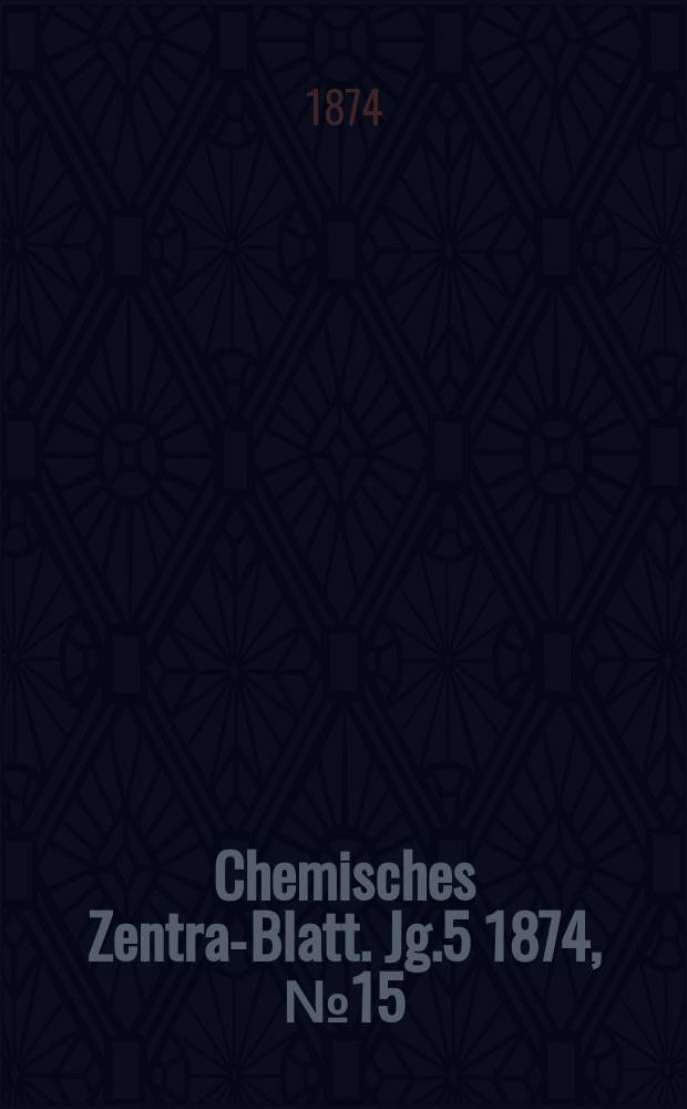 Chemisches Zentral- Blatt. Jg.5 1874, №15