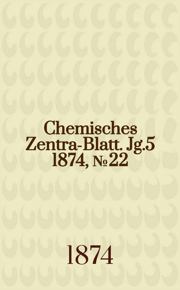 Chemisches Zentral- Blatt. Jg.5 1874, №22