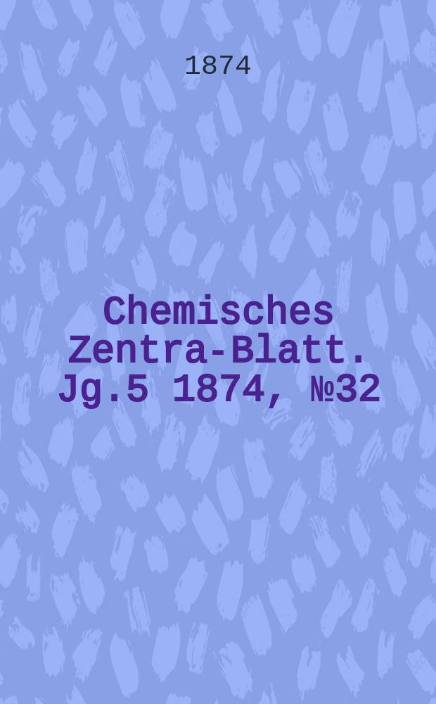 Chemisches Zentral- Blatt. Jg.5 1874, №32
