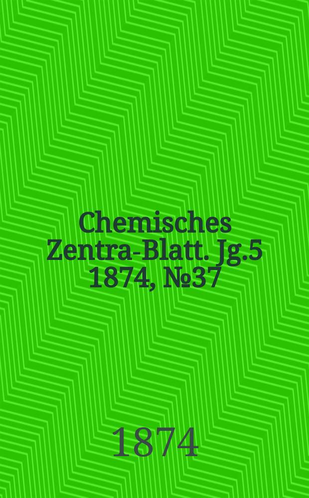 Chemisches Zentral- Blatt. Jg.5 1874, №37