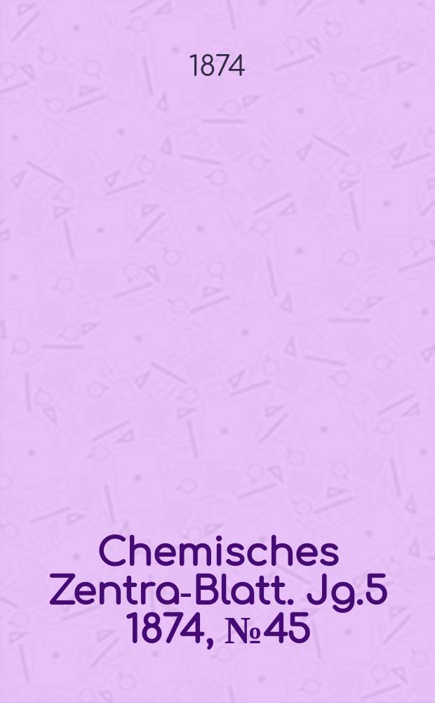 Chemisches Zentral- Blatt. Jg.5 1874, №45