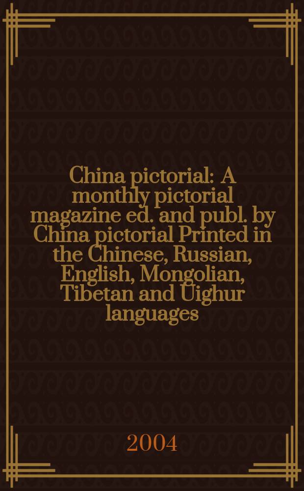 China pictorial : A monthly pictorial magazine ed. and publ. by China pictorial Printed in the Chinese, Russian, English, Mongolian, Tibetan and Uighur languages. 2004, №667