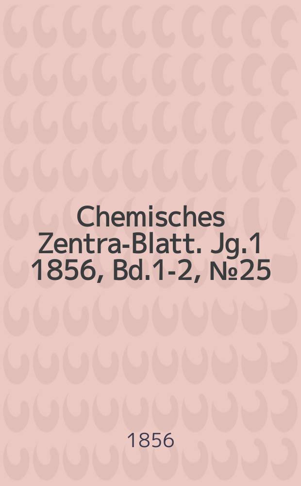 Chemisches Zentral- Blatt. Jg.1 1856, Bd.1-2, №25