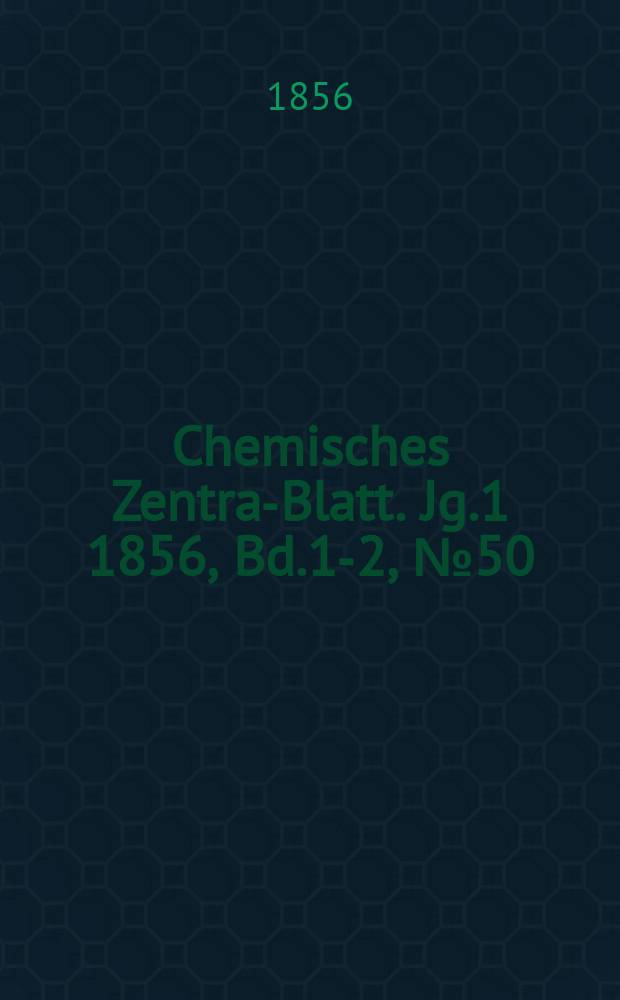 Chemisches Zentral- Blatt. Jg.1 1856, Bd.1-2, №50