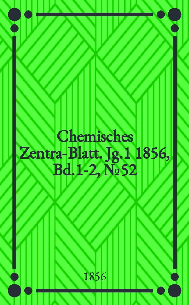 Chemisches Zentral- Blatt. Jg.1 1856, Bd.1-2, №52