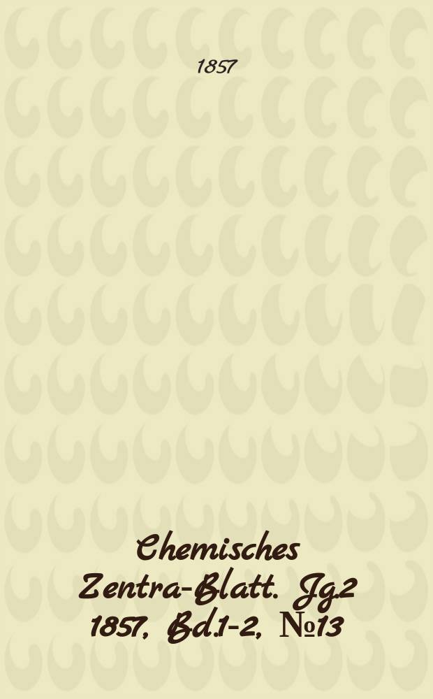 Chemisches Zentral- Blatt. Jg.2 1857, Bd.1-2, №13