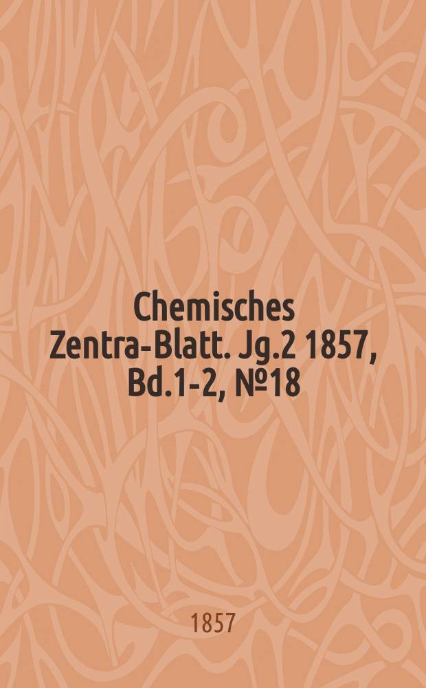 Chemisches Zentral- Blatt. Jg.2 1857, Bd.1-2, №18
