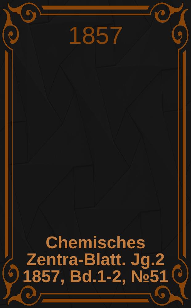 Chemisches Zentral- Blatt. Jg.2 1857, Bd.1-2, №51