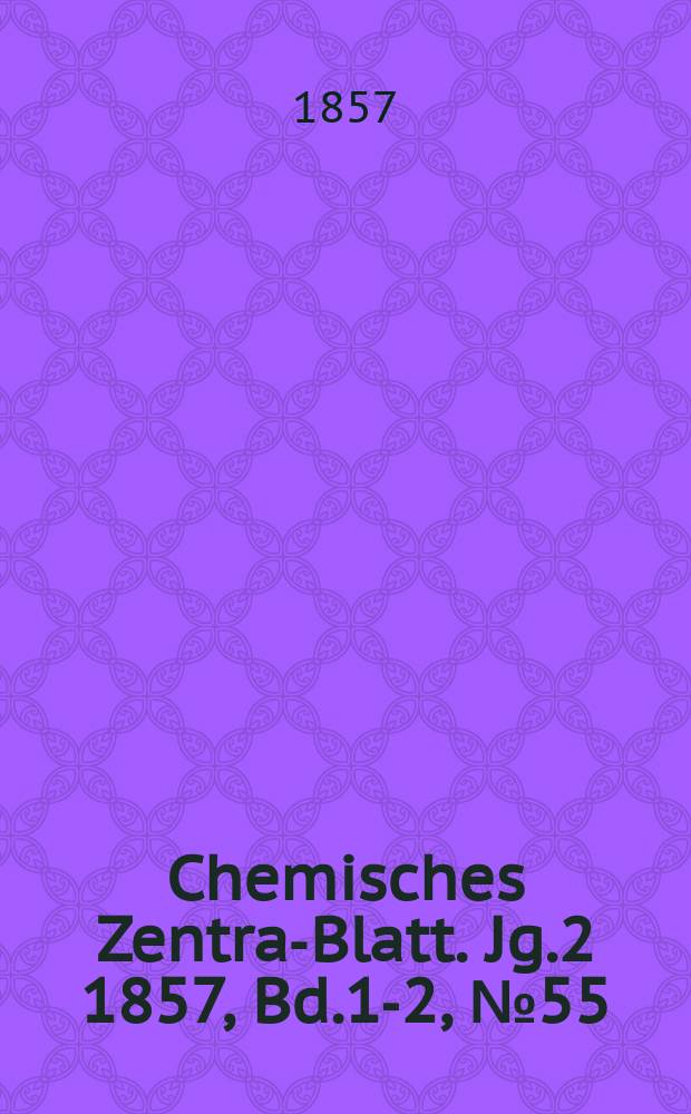 Chemisches Zentral- Blatt. Jg.2 1857, Bd.1-2, №55
