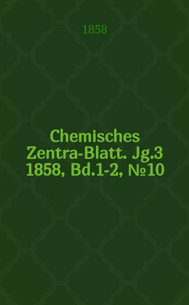 Chemisches Zentral- Blatt. Jg.3 1858, Bd.1-2, №10