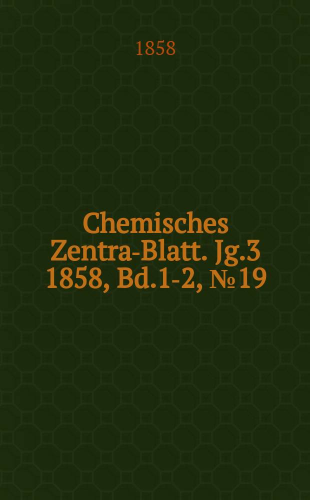 Chemisches Zentral- Blatt. Jg.3 1858, Bd.1-2, №19
