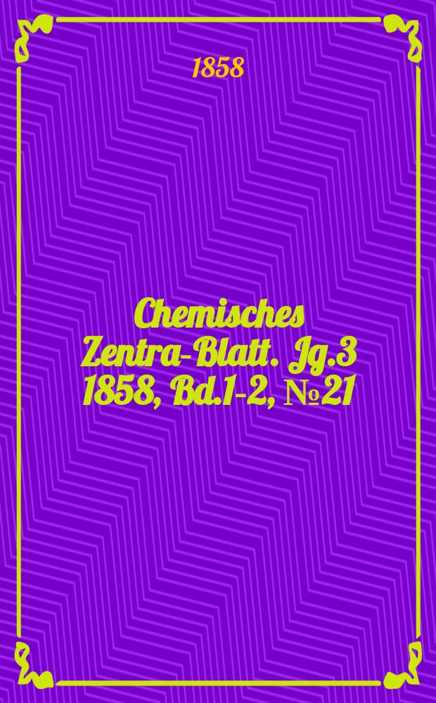 Chemisches Zentral- Blatt. Jg.3 1858, Bd.1-2, №21