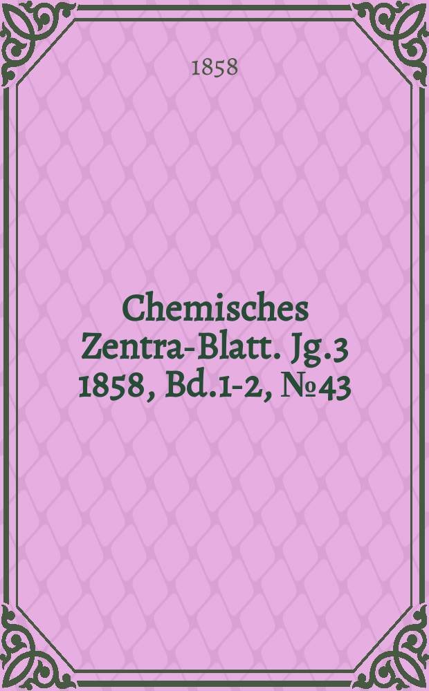 Chemisches Zentral- Blatt. Jg.3 1858, Bd.1-2, №43